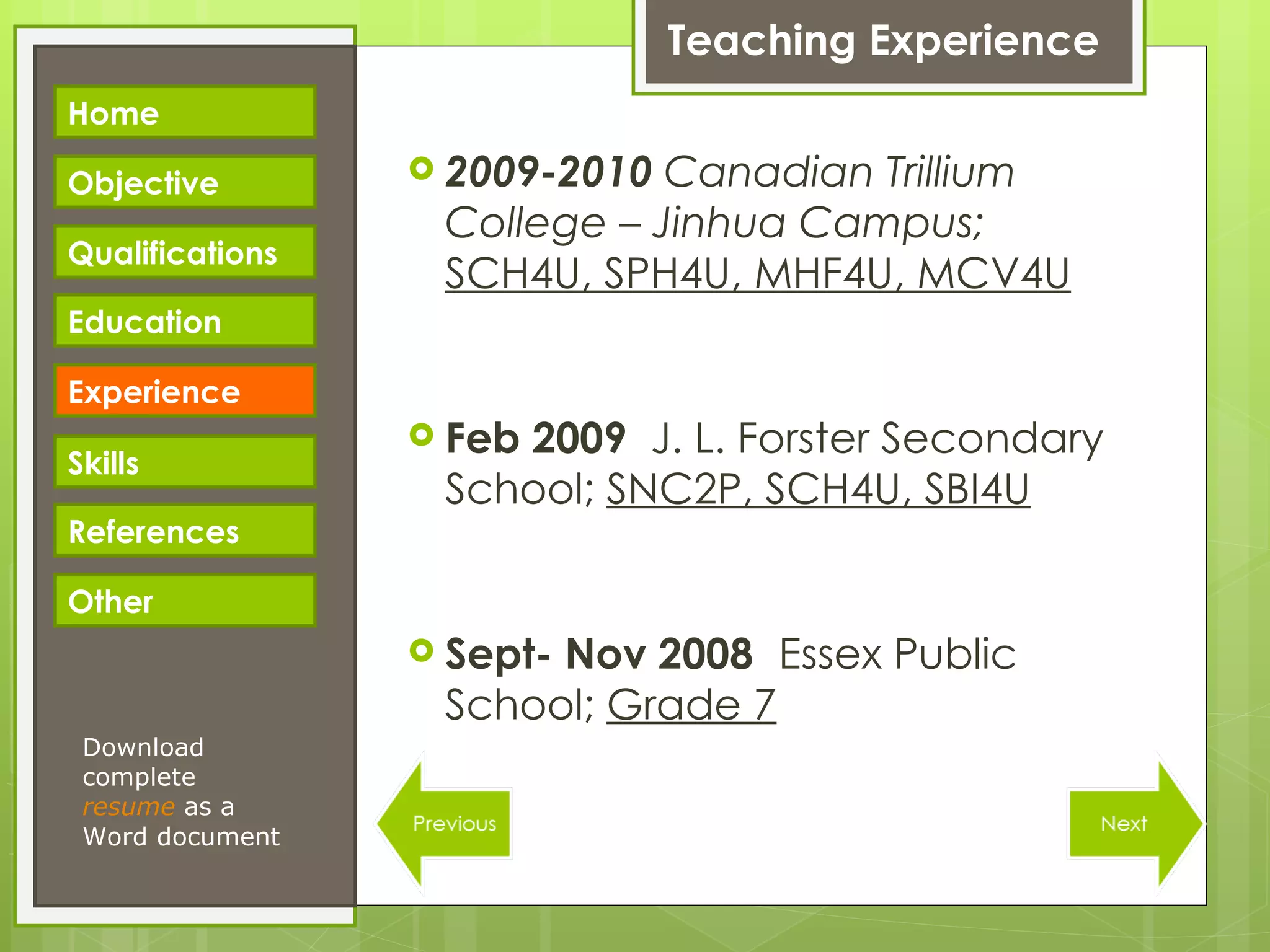 Teaching Experience 2009-2010  Canadian Trillium College – Jinhua Campus;  SCH4U, SPH4U, MHF4U, MCV4U Feb 2009  J. L. Forster Secondary School;  SNC2P, SCH4U, SBI4U Sept- Nov 2008 Essex Public School;  Grade 7 Download complete  resume   as a Word document Home Objective Qualifications Education Experience Skills References Other 