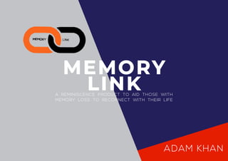 MEMORY
LINK
ADAM KHAN
A REMINISCENCE PRODUCT TO AID THOSE WITH
MEMORY LOSS TO RECONNECT WITH THEIR LIFE
 