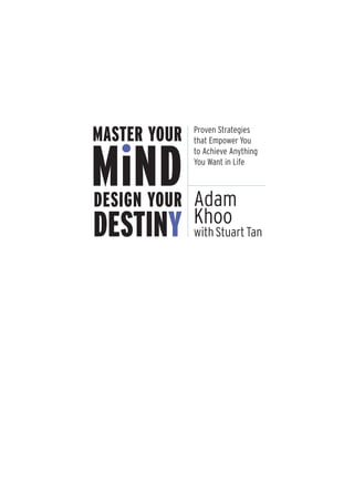 MASTER YOUR   Proven Strategies
              that Empower You



MiND
              to Achieve Anything
              You Want in Life



DESIGN YOUR Adam
            Khoo
DESTINY       with Stuart Tan
 