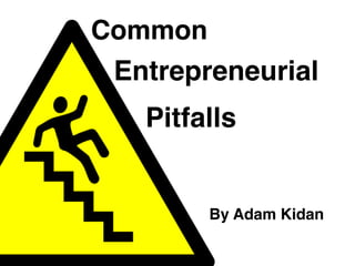 Entrepreneurial
By Adam Kidan
Common
Pitfalls
 