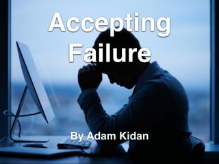 Accepting
Failure
By Adam Kidan
 