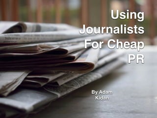 Using
Journalists
For Cheap
PR
By Adam
Kidan
 