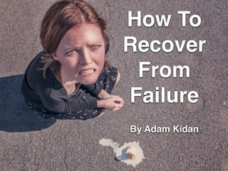 How To
Recover
From
Failure
By Adam Kidan
 