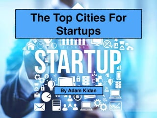 The Top Cities For
Startups
By Adam Kidan
 