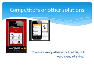 There are many other apps like this, but
ours is one of a kind.
Competitors or other solutions
 