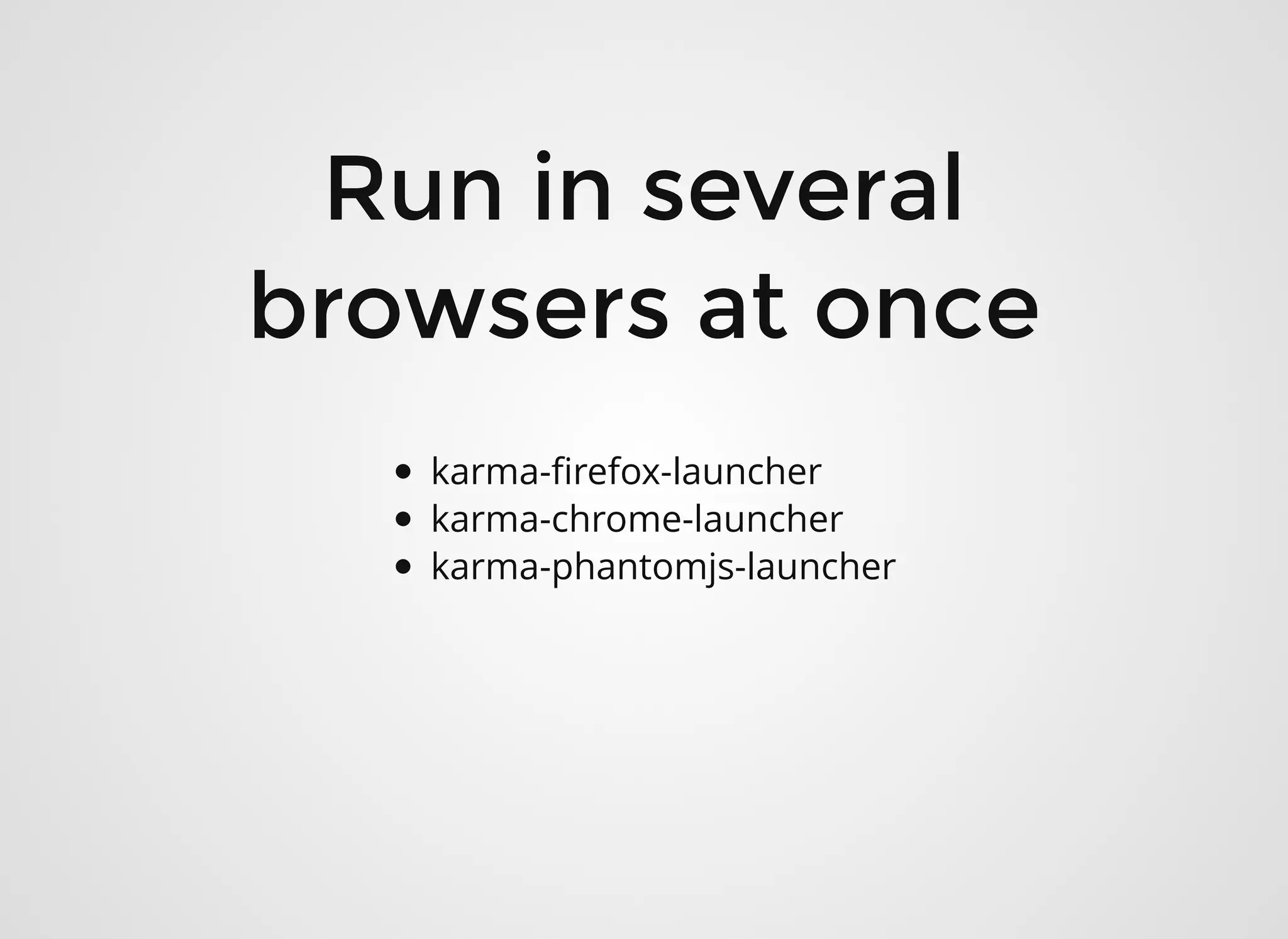 Run in severalRun in several
browsers at oncebrowsers at once
karma-ﬁrefox-launcher
karma-chrome-launcher
karma-phantomjs-launcher
 