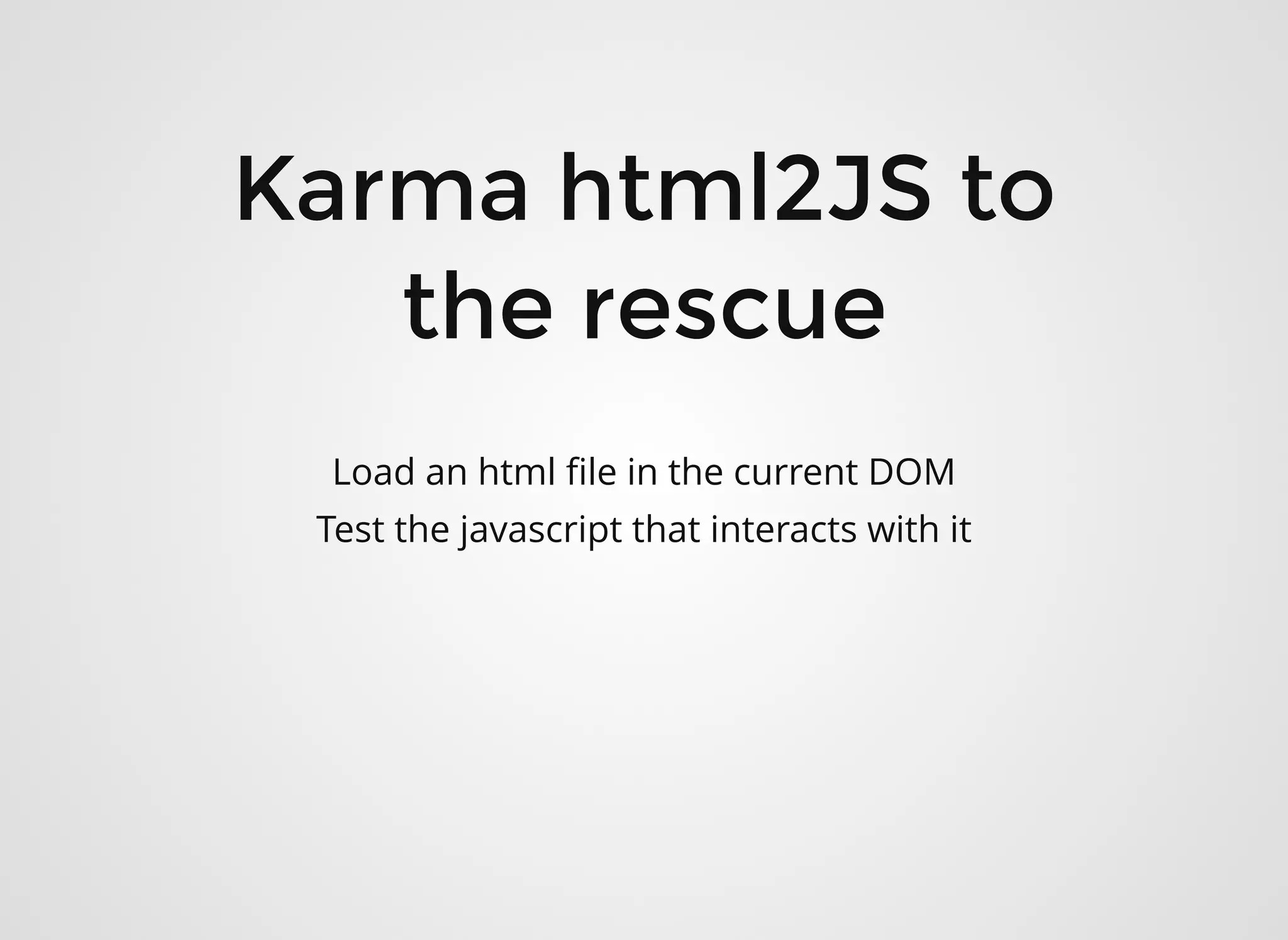 Karma html2JS toKarma html2JS to
the rescuethe rescue
Load an html ﬁle in the current DOM
Test the javascript that interacts with it
 