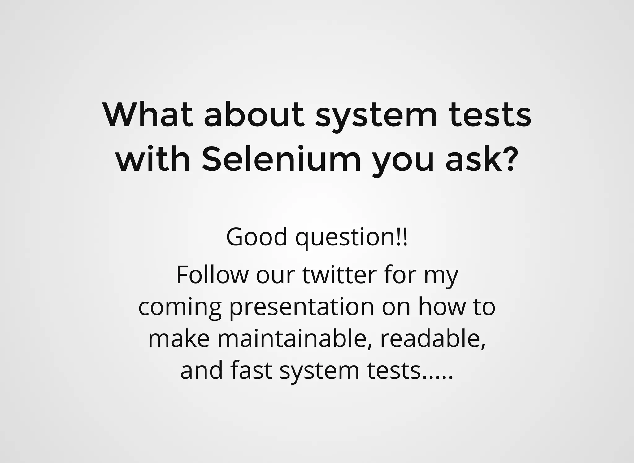 What about system testsWhat about system tests
with Selenium you ask?with Selenium you ask?
Good question!!
Follow our twitter for my
coming presentation on how to
make maintainable, readable,
and fast system tests.....
 