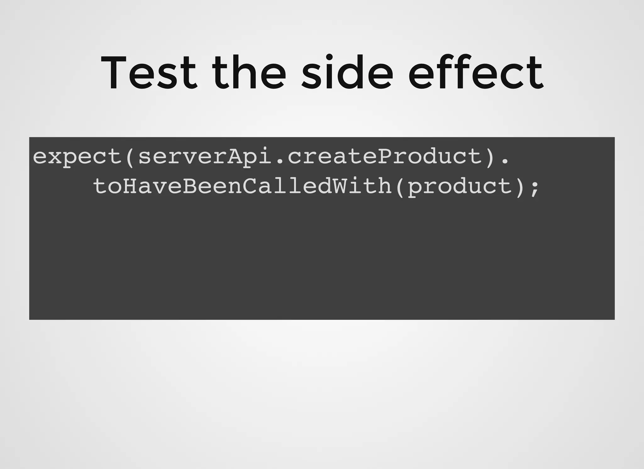 Test the side effectTest the side effect
expect(serverApi.createProduct).
toHaveBeenCalledWith(product);
 