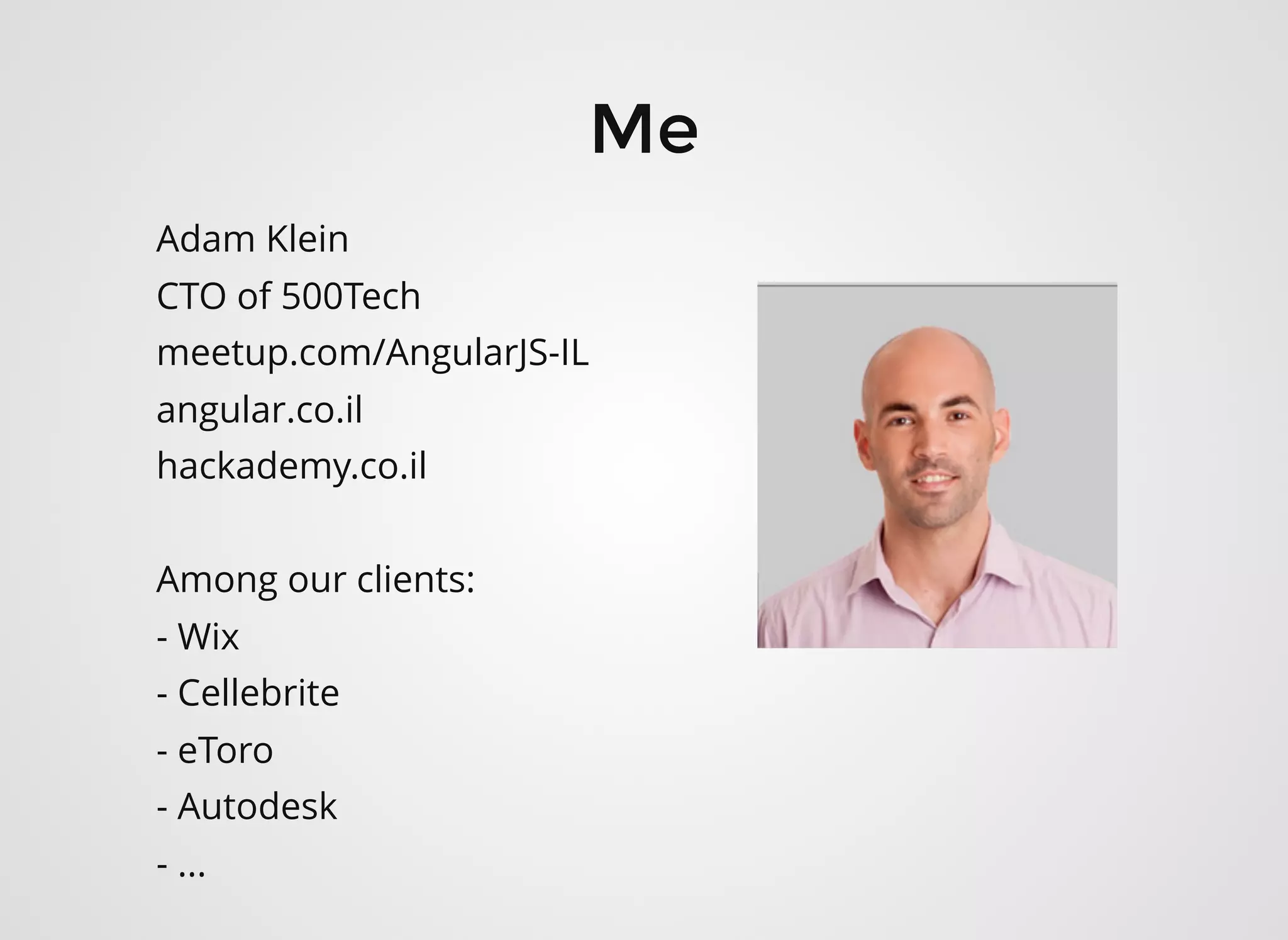 Adam Klein
CTO of 500Tech
meetup.com/AngularJS-IL
angular.co.il
hackademy.co.il
Among our clients:
- Wix
- Cellebrite
- eToro
- Autodesk
- ...
MeMe
 