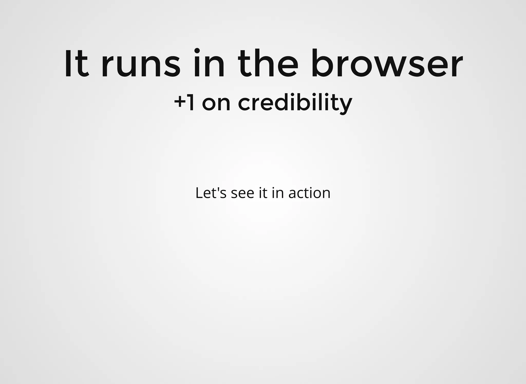 It runs in the browserIt runs in the browser
+1 on credibility+1 on credibility
Let's see it in action
 