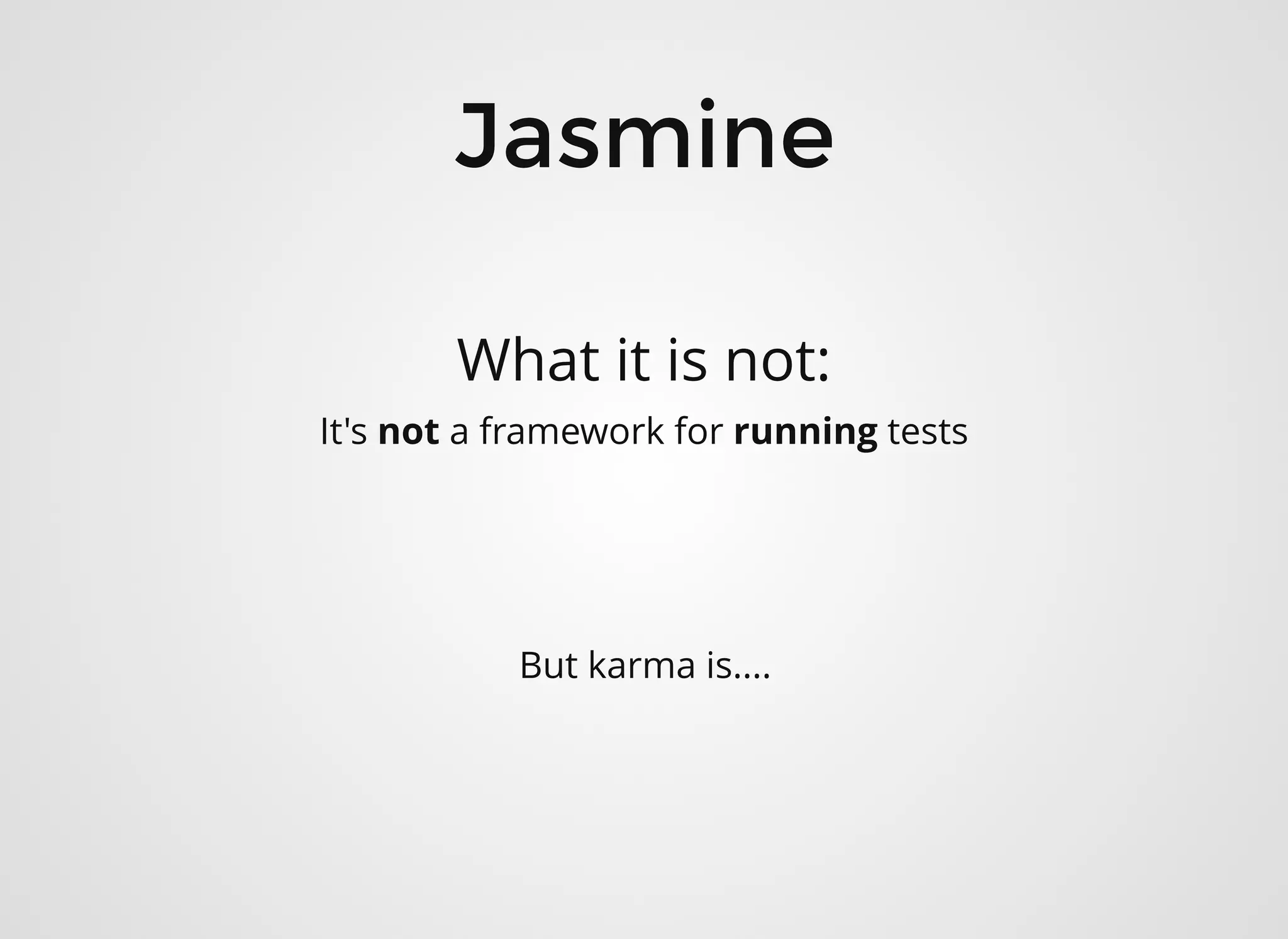 JasmineJasmine
What it is not:
It's not a framework for running tests
But karma is....
 