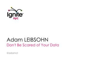 Adam Leibsohn Don't Be Scared of Your Data @adamcl 