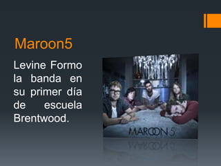 Maroon5
Levine Formo
la banda en
su primer día
de escuela
Brentwood.
 