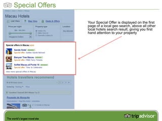 Special Offers

                 Your Special Offer is displayed on the first
                 page of a local geo search, above all other
                 local hotels search result; giving you first
                 hand attention to your property
 