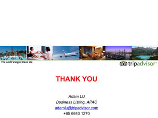 25




                                              THANK YOU

                    THANK YOU

                           Adam LU
                     Business Listing, APAC
                    adamlu@tripadvisor.com
25 September 2012
                         +65 6643 1270
 