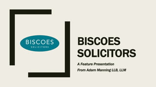 BISCOES
SOLICITORS
A Feature Presentation
From Adam Manning LLB, LLM
 