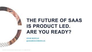 THE FUTURE OF SAAS
IS PRODUCT LED.
ARE YOU READY?
ADAM MARCUS
@ADAMDAVIDMARCUS
Proprietary and Confidential ©2018 OpenView Advisors, LLC. All Rights Reserved.
 