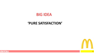 38
BIG IDEA
‘PURE SATISFACTION’
 
