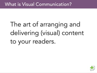 What is Visual Communication?
The art of arranging and
delivering (visual) content
to your readers.
 