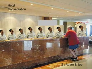 Hotel
Conversation




               By Adam & Joe
 