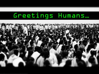 Greetings Humans…
http://www.flickr.com/photos/44345361@N06/5875960125/
 