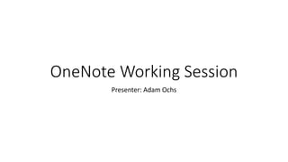 OneNote Working Session
Presenter: Adam Ochs
 