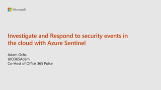 Investigate and Respond to security events in
the cloud with Azure Sentinel
 