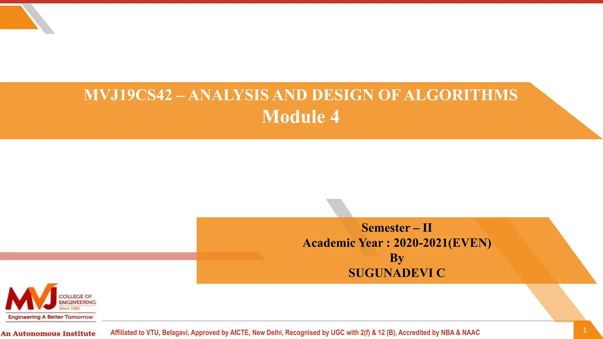 1
Affiliated to VTU, Belagavi, Approved by AICTE, New Delhi, Recognised by UGC with 2(f) & 12 (B), Accredited by NBA & NAAC
MVJ19CS42 – ANALYSIS AND DESIGN OF ALGORITHMS
Module 4
Semester – II
Academic Year : 2020-2021(EVEN)
By
SUGUNADEVI C
 