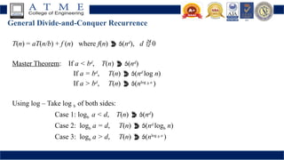 General Divide-and-Conquer Recurrence
T(n) = aT(n/b) + f (n) where f(n)  (nd
), d  0
Master Theorem: If a < bd
, T(n)  (nd
)
If a = bd
, T(n)  (nd
log n)
If a > bd
, T(n)  (nlog b a
)
Using log – Take log b of both sides:
Case 1: logb a < d, T(n)  (nd
)
Case 2: logb a = d, T(n)  (nd
logb n)
Case 3: logb a > d, T(n)  (nlog b a
)
 