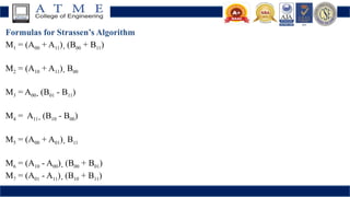Formulas for Strassen’s Algorithm
M1 = (A00 + A11)  (B00 + B11)
M2 = (A10 + A11)  B00
M3 = A00  (B01 - B11)
M4 = A11  (B10 - B00)
M5 = (A00 + A01)  B11
M6 = (A10 - A00)  (B00 + B01)
M7 = (A01 - A11)  (B10 + B11)
 