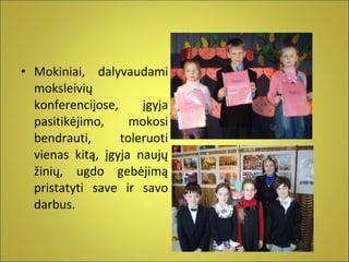 • Mokiniai, dalyvaudami
moksleivių
konferencijose,
įgyja
pasitikėjimo,
mokosi
bendrauti,
toleruoti
vienas kitą, įgyja naujų
žinių, ugdo gebėjimą
pristatyti save ir savo
darbus.

 