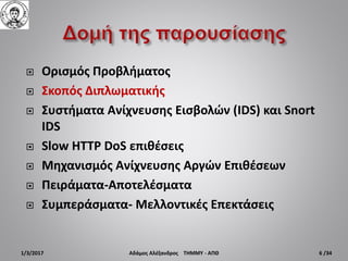 Ορισμός Προβλήματος
 Σκοπός Διπλωματικής
 Συστήματα Ανίχνευσης Εισβολών (IDS) και Snort
IDS
 Slow HTTP DoS επιθέσεις
...