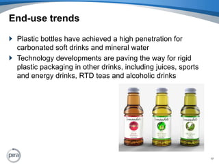 End-use trendsPlastic bottles have achieved a high penetration for carbonated soft drinks and mineral waterTechnology developments are paving the way for rigid plastic packaging in other drinks, including juices, sports and energy drinks, RTD teas and alcoholic drinks17