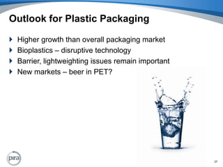 Outlook for Plastic PackagingHigher growth than overall packaging marketBioplastics – disruptive technologyBarrier, lightweighting issues remain importantNew markets – beer in PET?27