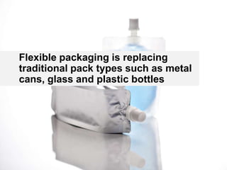 7Flexible Packaging	Flexible packaging is replacing 	traditional pack types such as metal 	cans, glass and plastic bottles