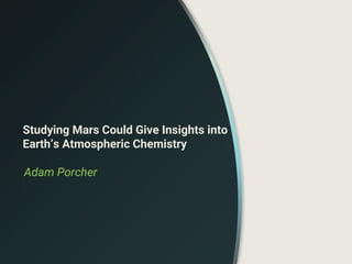Studying Mars Could Give Insights into
Earth’s Atmospheric Chemistry
Adam Porcher
 