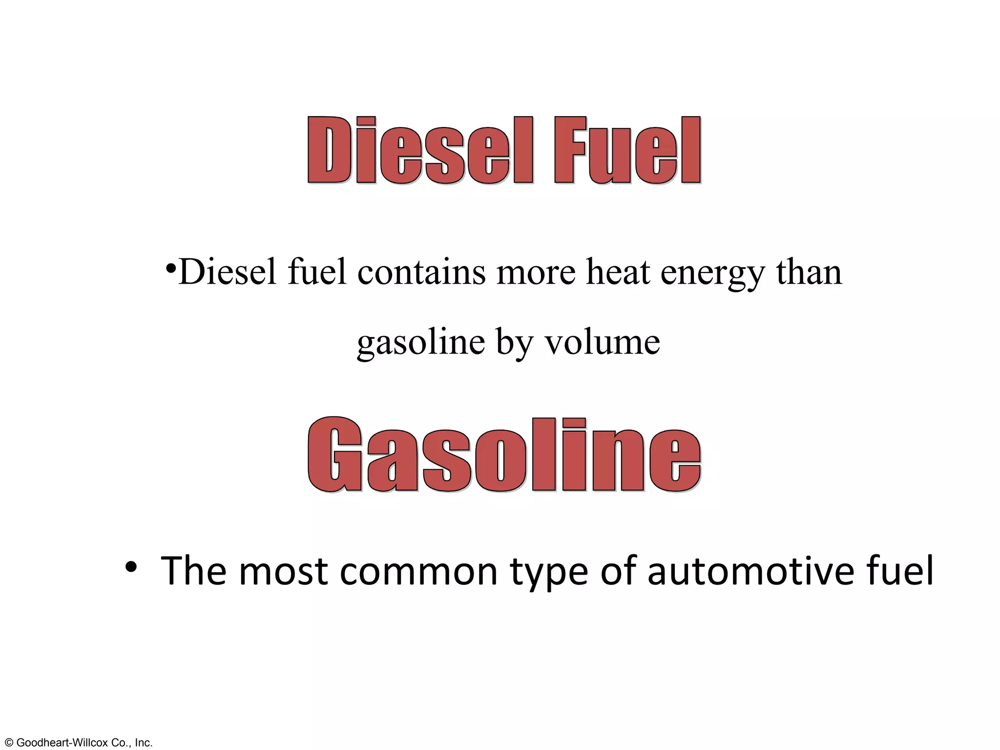 The most common type of automotive fuel Gasoline Diesel Fuel Diesel fuel contains more heat energy than  gasoline by volume 