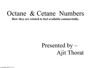 Octane  & Cetane  Numbers How they are related to fuel available commertially. Presented by –  Ajit Thorat 