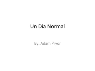 Un Día Normal By: Adam Pryor 