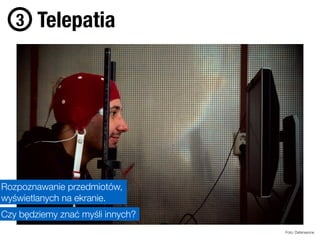 Foto: Defenseone
Telepatia3
Rozpoznawanie przedmiotów,
wyświetlanych na ekranie.
Czy będziemy znać myśli innych?
 
