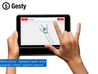 Foto: PSFK
Gesty5
MotionSavvy - specjalny tablet, który
pozwala „mówić” osobom niemym.
 