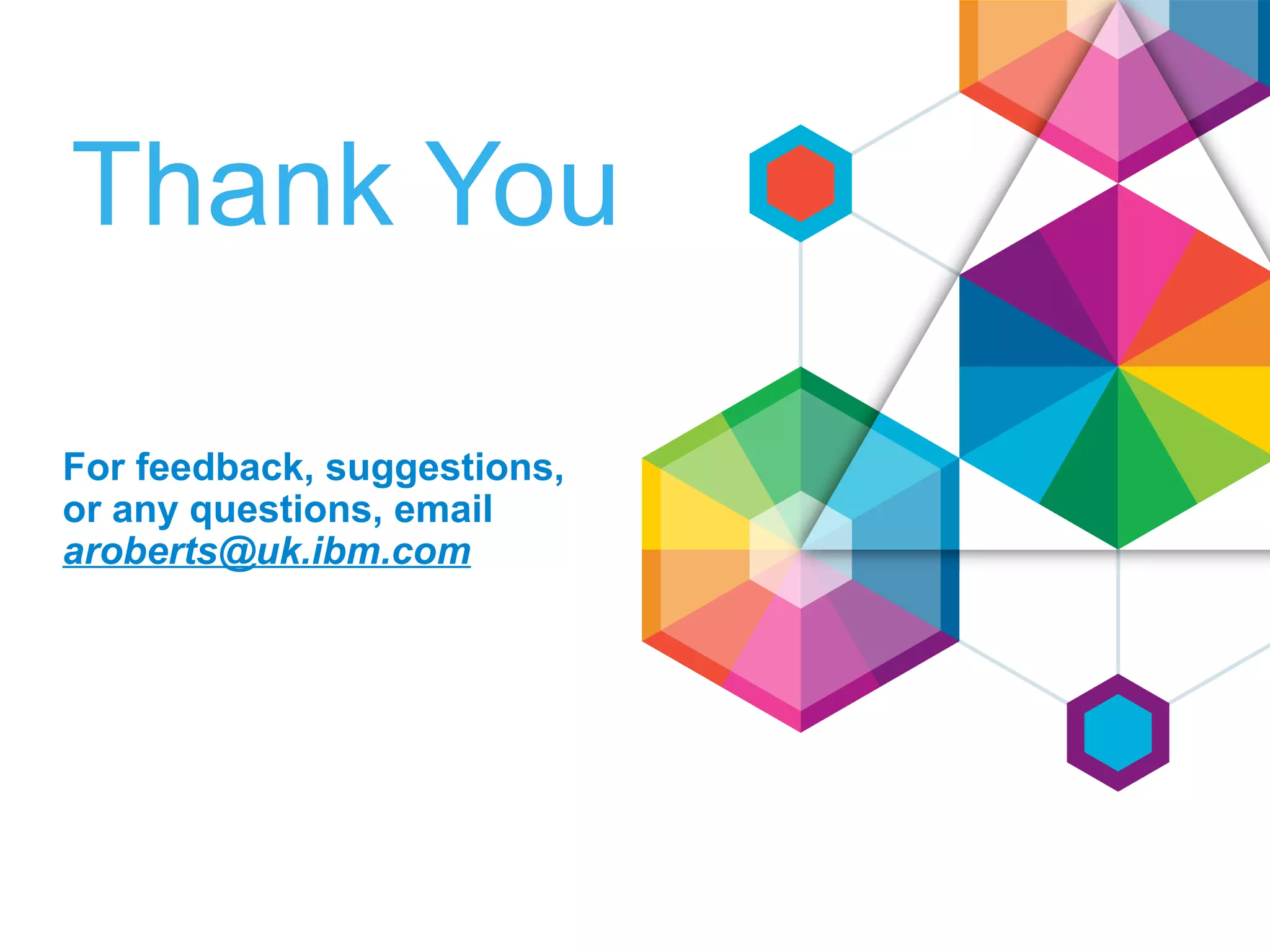 Thank You
For feedback, suggestions,
or any questions, email
aroberts@uk.ibm.com
 