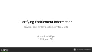 Clarifying Entitlement Information
Towards an Entitlement Registry for UK HE
Adam Rusbridge
25th June 2018
 