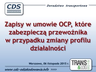 Zapisy w umowie OCP, które
zabezpieczą przewoźnika
w przypadku zmiany profilu
działalności
Warszawa, 06 listopada 2015 r.
 