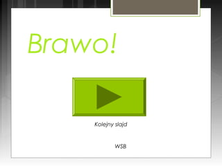 Brawo!
WSB
Kolejny slajd
 