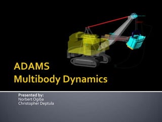 ADAMSMultibody Dynamics Presented by:  Norbert Ogiba  Christopher Deptula 	 