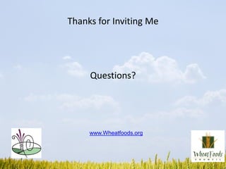 Thanks for Inviting Me
Questions?
www.Wheatfoods.org
 