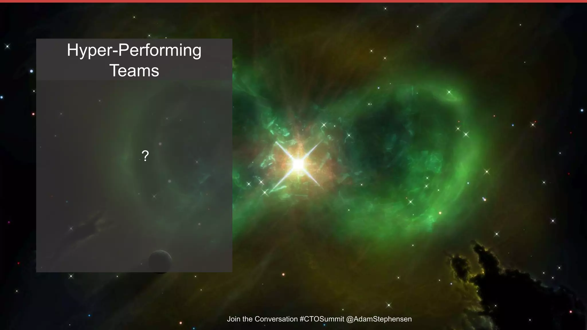 Join the Conversation #CTOSummit @AdamStephensen
?
Hyper-Performing
Teams
 