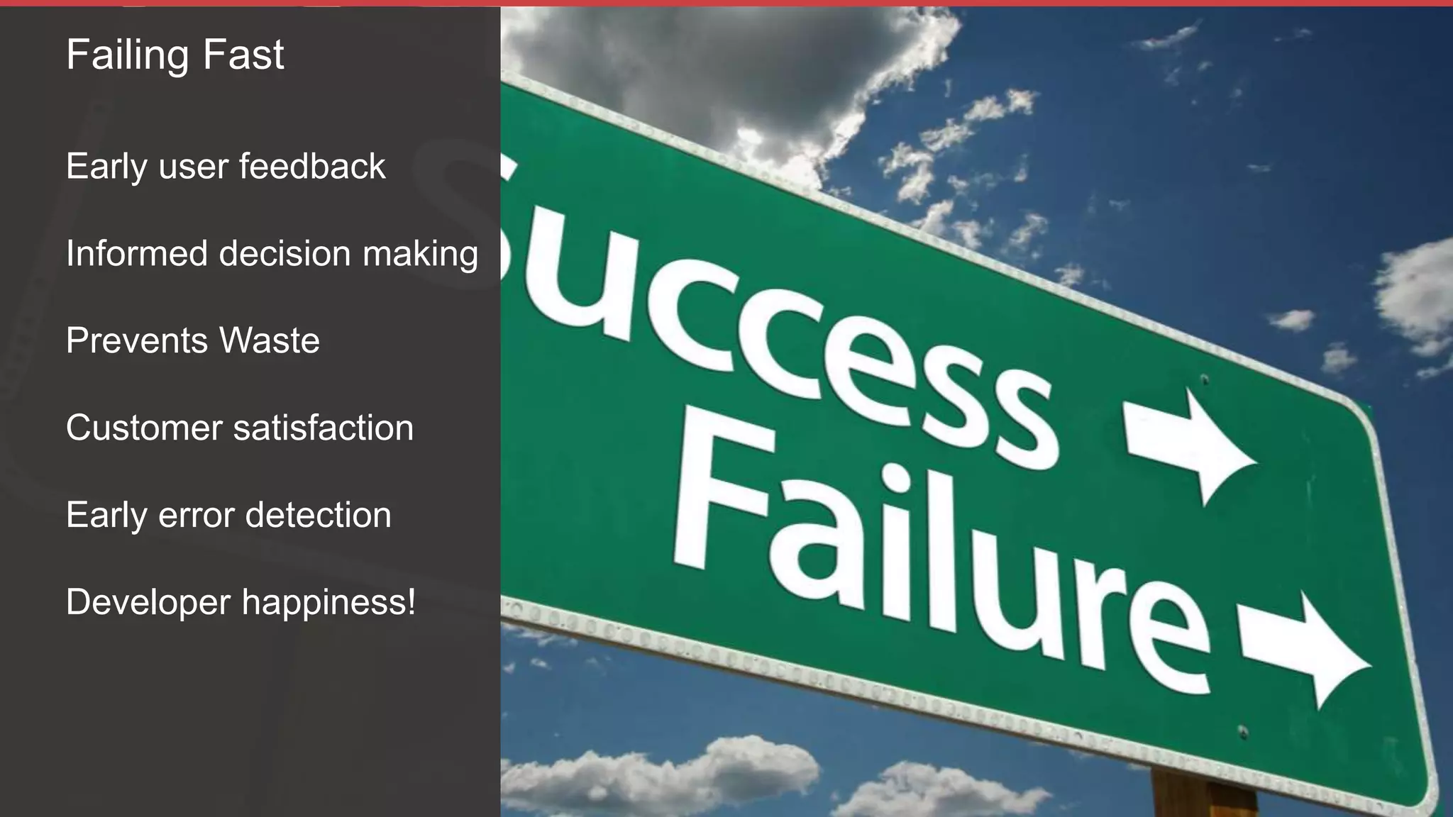 Early user feedback
Informed decision making
Prevents Waste
Customer satisfaction
Early error detection
Developer happiness!
Failing Fast
 